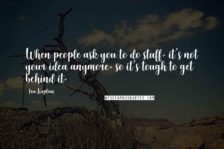 Ira Kaplan Quotes: When people ask you to do stuff, it's not your idea anymore, so it's tough to get behind it.