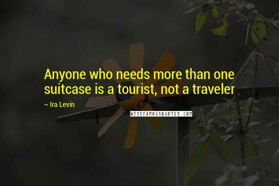 Ira Levin Quotes: Anyone who needs more than one suitcase is a tourist, not a traveler