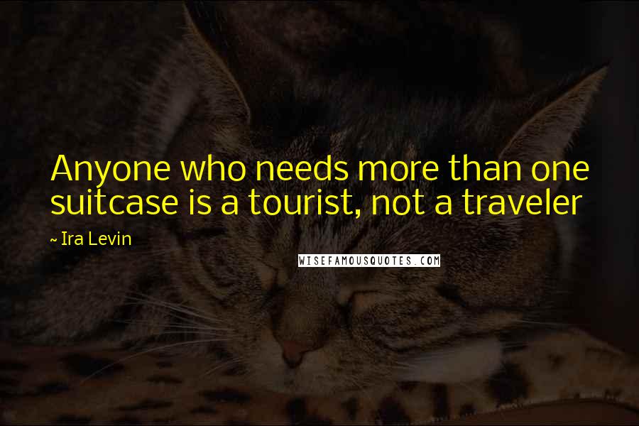 Ira Levin Quotes: Anyone who needs more than one suitcase is a tourist, not a traveler