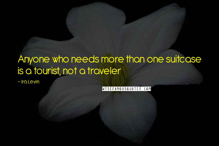 Ira Levin Quotes: Anyone who needs more than one suitcase is a tourist, not a traveler