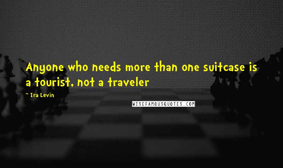 Ira Levin Quotes: Anyone who needs more than one suitcase is a tourist, not a traveler