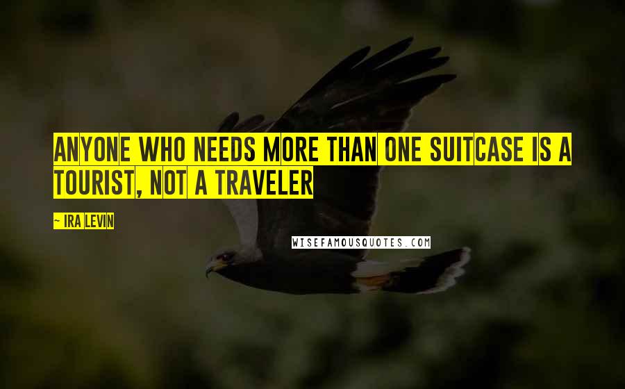 Ira Levin Quotes: Anyone who needs more than one suitcase is a tourist, not a traveler