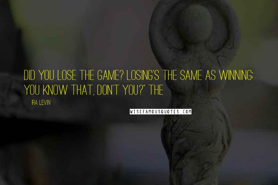 Ira Levin Quotes: Did you lose the game? Losing's the same as winning; you know that, don't you?" The