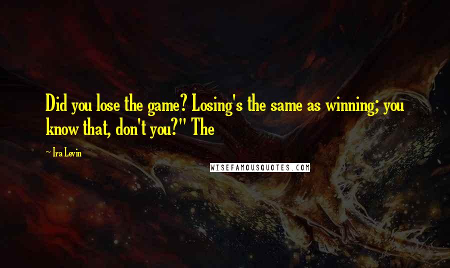 Ira Levin Quotes: Did you lose the game? Losing's the same as winning; you know that, don't you?" The