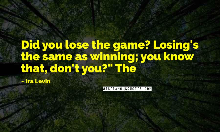 Ira Levin Quotes: Did you lose the game? Losing's the same as winning; you know that, don't you?" The