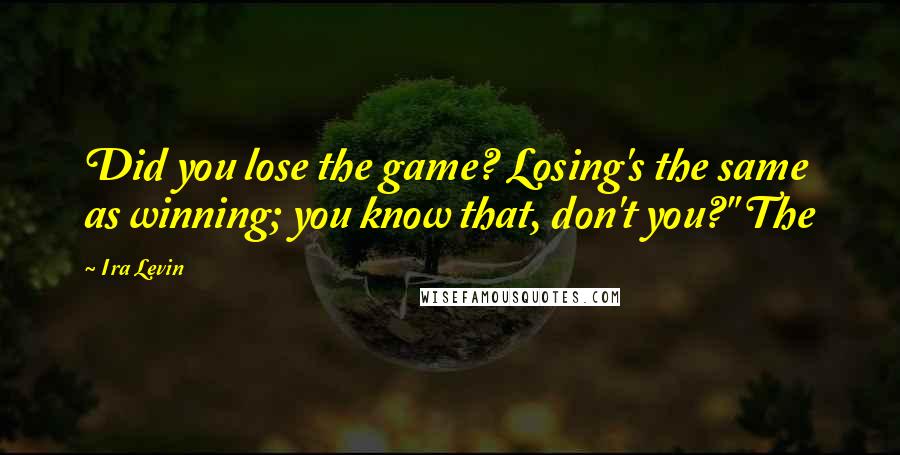 Ira Levin Quotes: Did you lose the game? Losing's the same as winning; you know that, don't you?" The