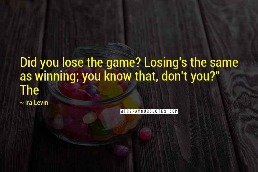 Ira Levin Quotes: Did you lose the game? Losing's the same as winning; you know that, don't you?" The