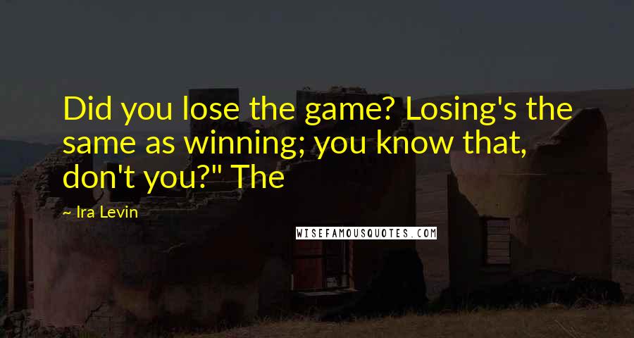 Ira Levin Quotes: Did you lose the game? Losing's the same as winning; you know that, don't you?" The