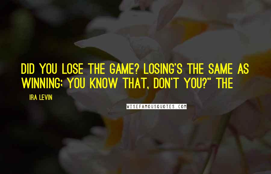 Ira Levin Quotes: Did you lose the game? Losing's the same as winning; you know that, don't you?" The