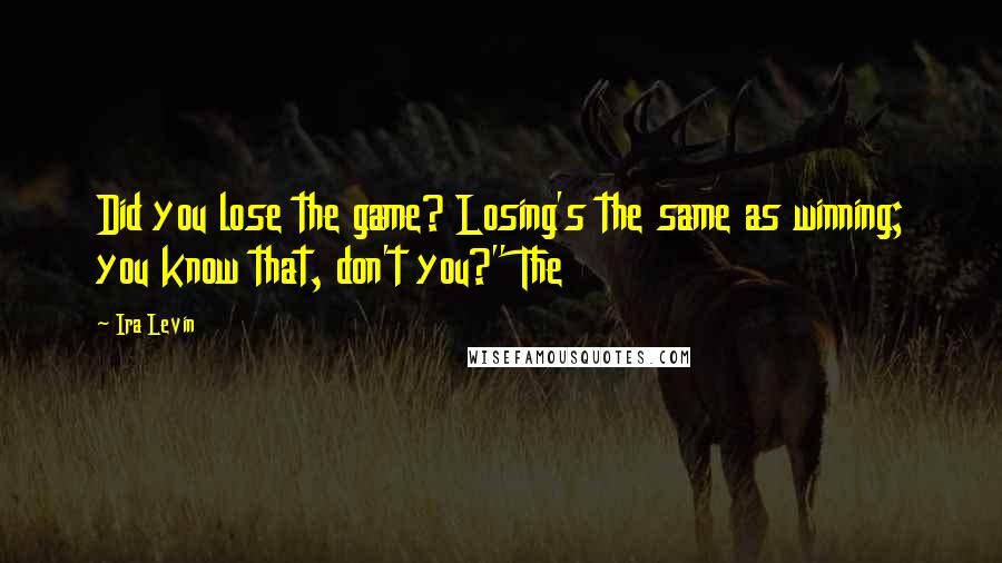 Ira Levin Quotes: Did you lose the game? Losing's the same as winning; you know that, don't you?" The