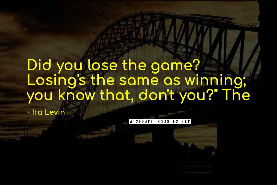 Ira Levin Quotes: Did you lose the game? Losing's the same as winning; you know that, don't you?" The