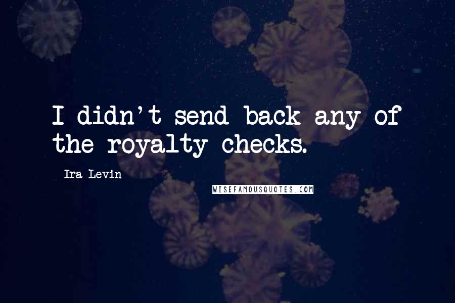 Ira Levin Quotes: I didn't send back any of the royalty checks.