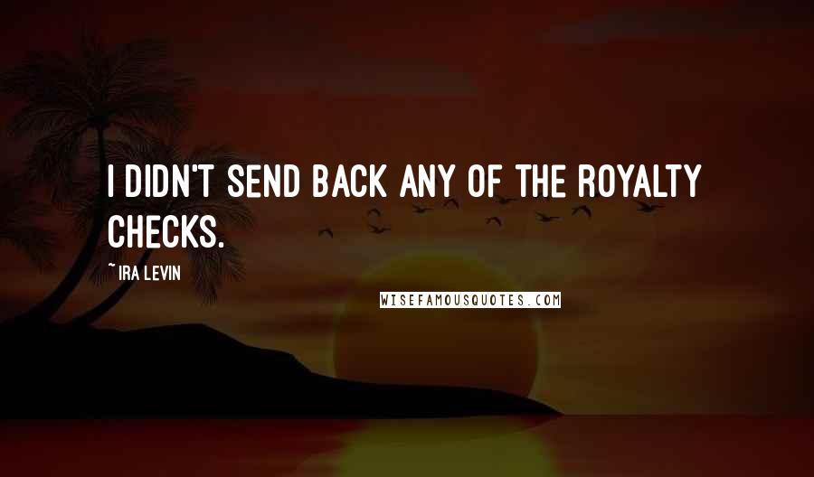 Ira Levin Quotes: I didn't send back any of the royalty checks.