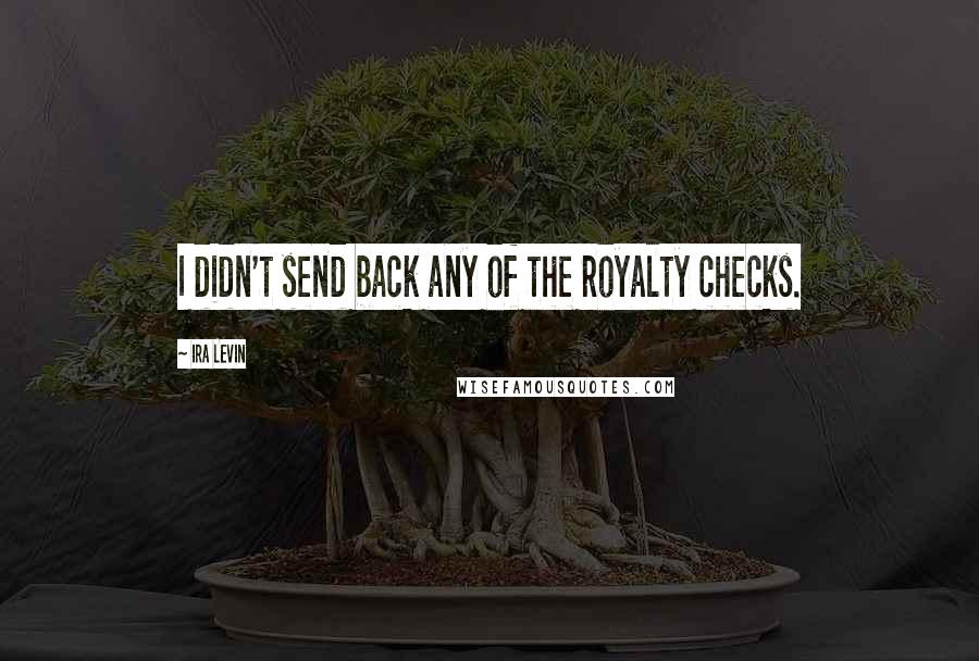 Ira Levin Quotes: I didn't send back any of the royalty checks.