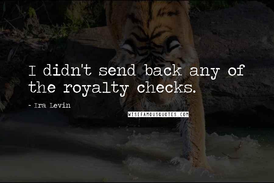 Ira Levin Quotes: I didn't send back any of the royalty checks.