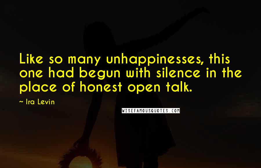 Ira Levin Quotes: Like so many unhappinesses, this one had begun with silence in the place of honest open talk.