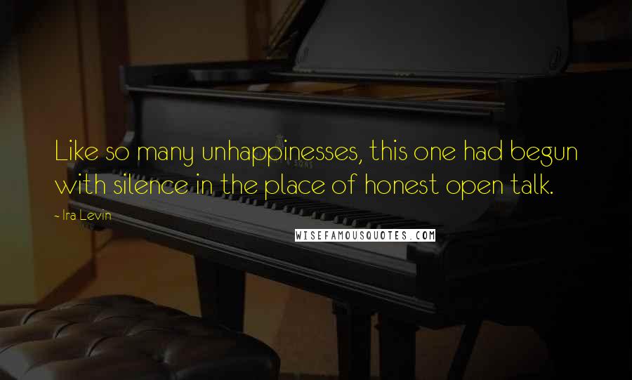 Ira Levin Quotes: Like so many unhappinesses, this one had begun with silence in the place of honest open talk.