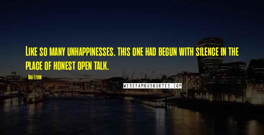Ira Levin Quotes: Like so many unhappinesses, this one had begun with silence in the place of honest open talk.