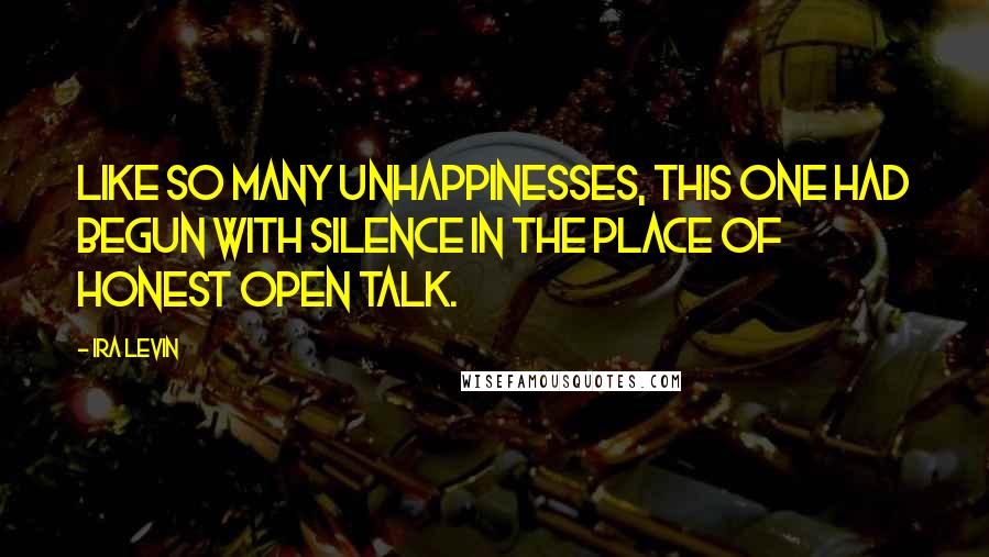 Ira Levin Quotes: Like so many unhappinesses, this one had begun with silence in the place of honest open talk.
