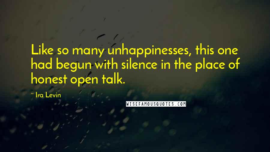 Ira Levin Quotes: Like so many unhappinesses, this one had begun with silence in the place of honest open talk.