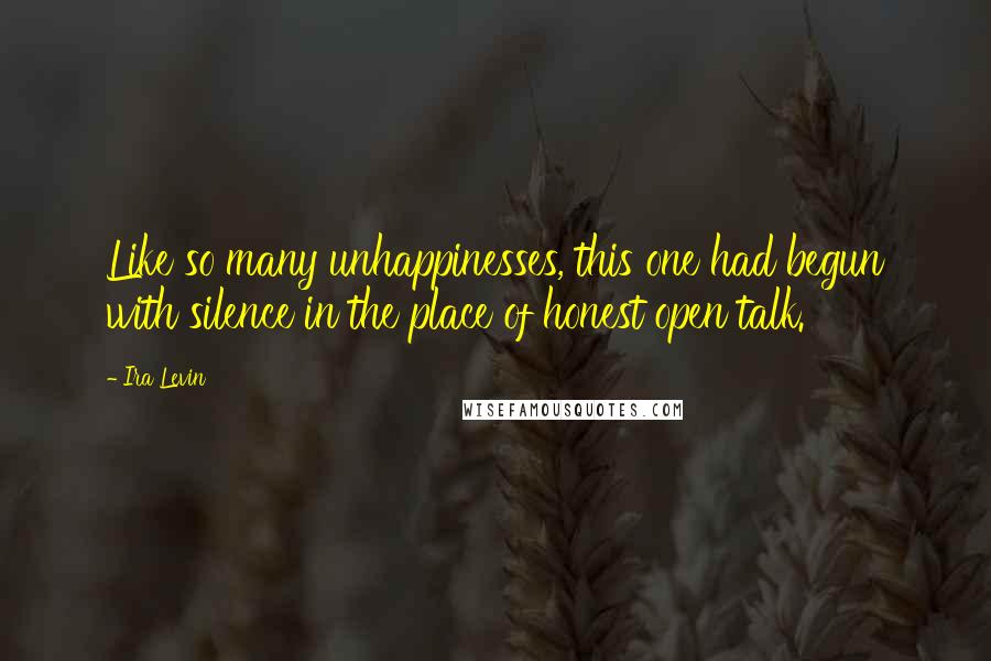 Ira Levin Quotes: Like so many unhappinesses, this one had begun with silence in the place of honest open talk.