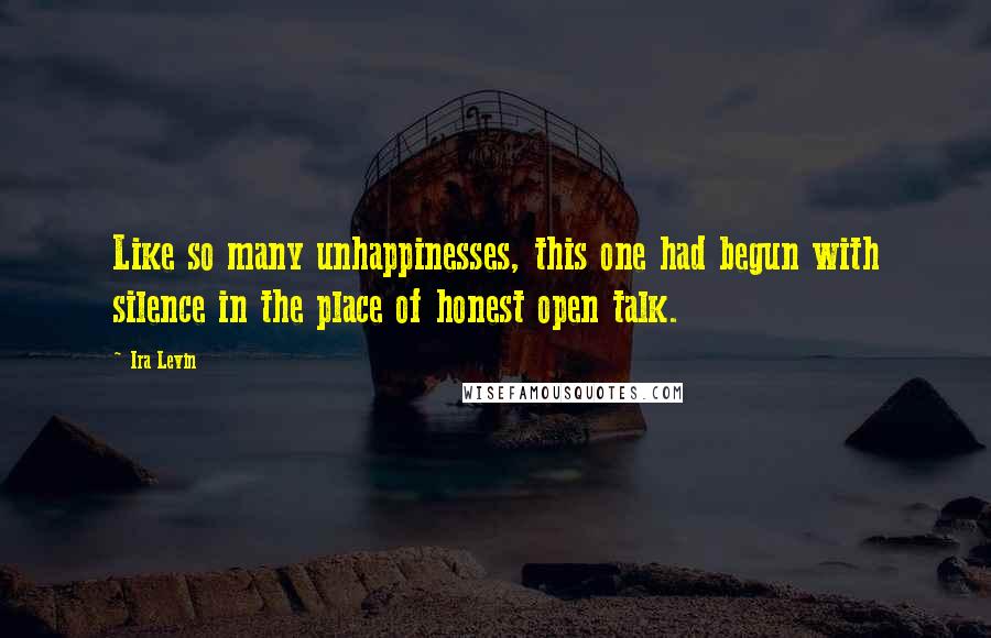 Ira Levin Quotes: Like so many unhappinesses, this one had begun with silence in the place of honest open talk.