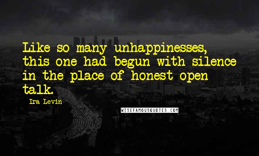 Ira Levin Quotes: Like so many unhappinesses, this one had begun with silence in the place of honest open talk.