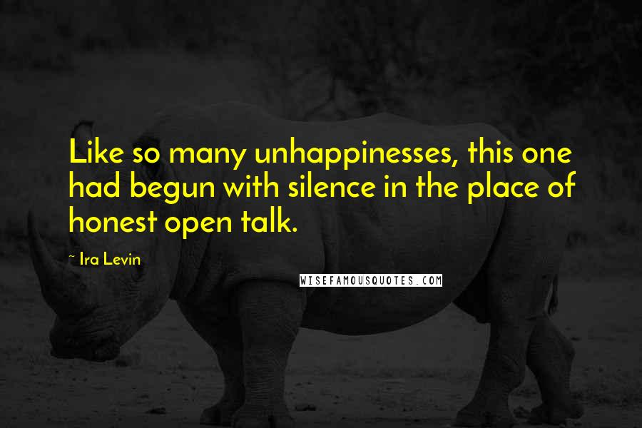 Ira Levin Quotes: Like so many unhappinesses, this one had begun with silence in the place of honest open talk.