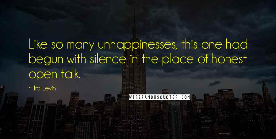 Ira Levin Quotes: Like so many unhappinesses, this one had begun with silence in the place of honest open talk.