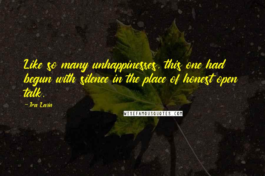 Ira Levin Quotes: Like so many unhappinesses, this one had begun with silence in the place of honest open talk.