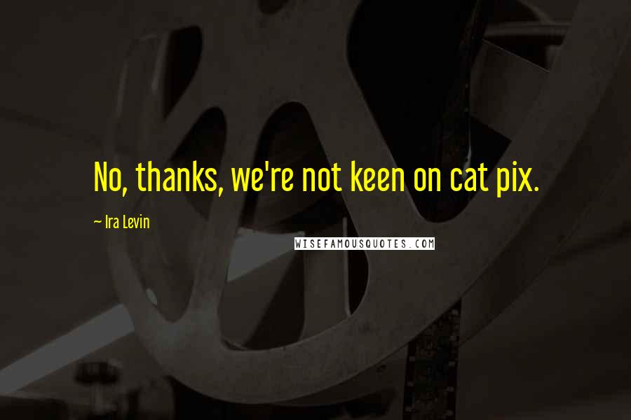 Ira Levin Quotes: No, thanks, we're not keen on cat pix.