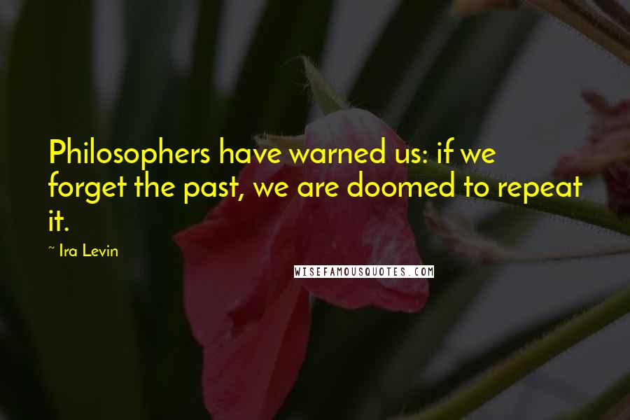 Ira Levin Quotes: Philosophers have warned us: if we forget the past, we are doomed to repeat it.