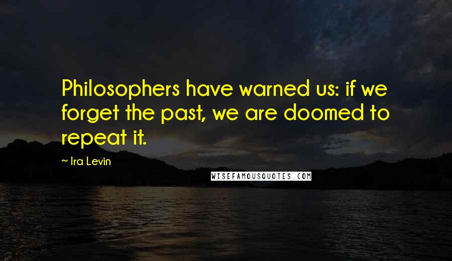 Ira Levin Quotes: Philosophers have warned us: if we forget the past, we are doomed to repeat it.