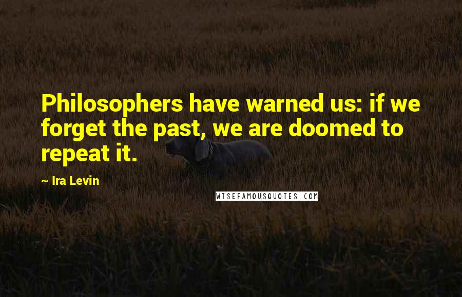 Ira Levin Quotes: Philosophers have warned us: if we forget the past, we are doomed to repeat it.