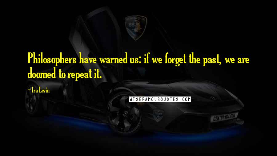 Ira Levin Quotes: Philosophers have warned us: if we forget the past, we are doomed to repeat it.