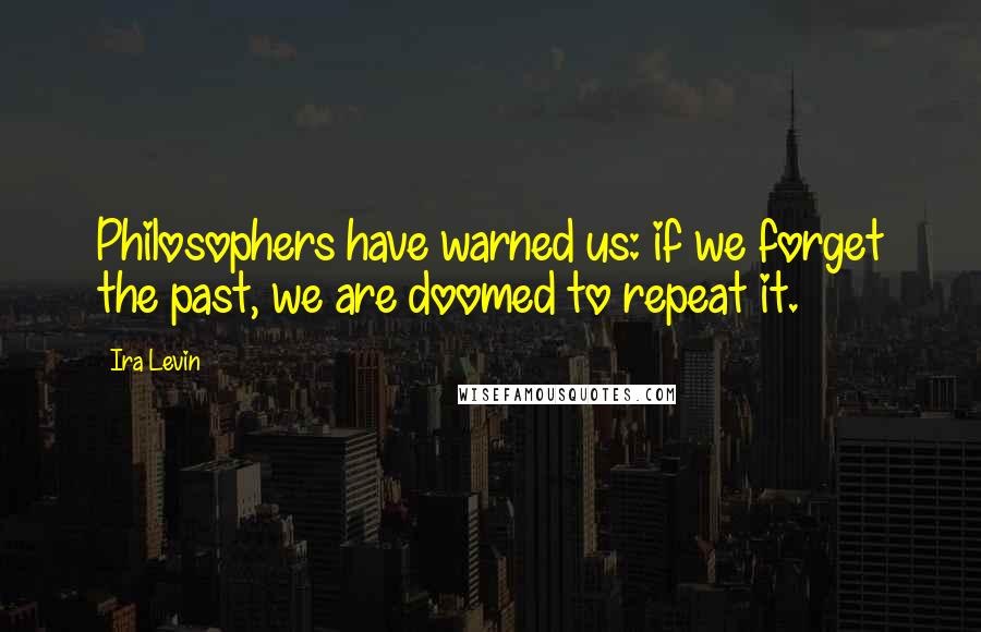 Ira Levin Quotes: Philosophers have warned us: if we forget the past, we are doomed to repeat it.