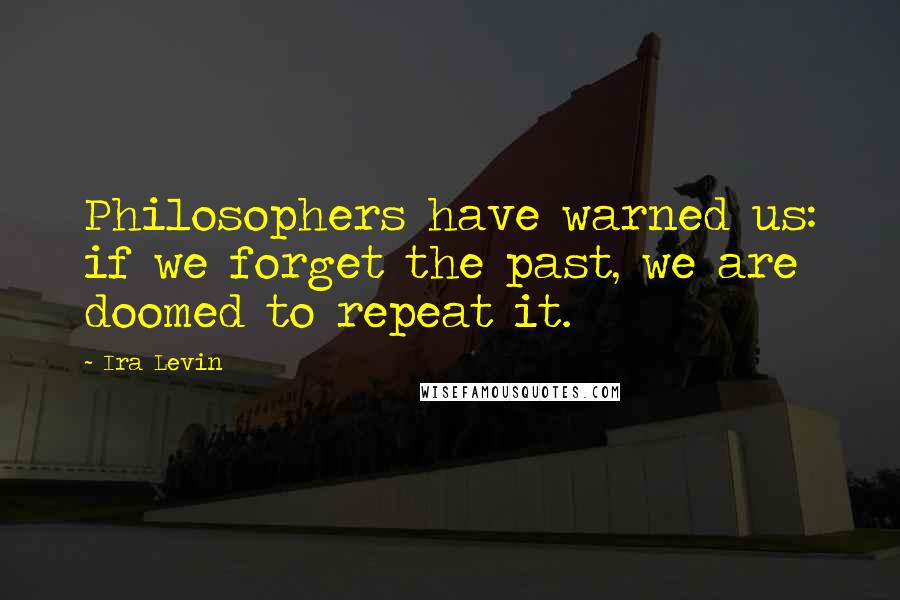 Ira Levin Quotes: Philosophers have warned us: if we forget the past, we are doomed to repeat it.