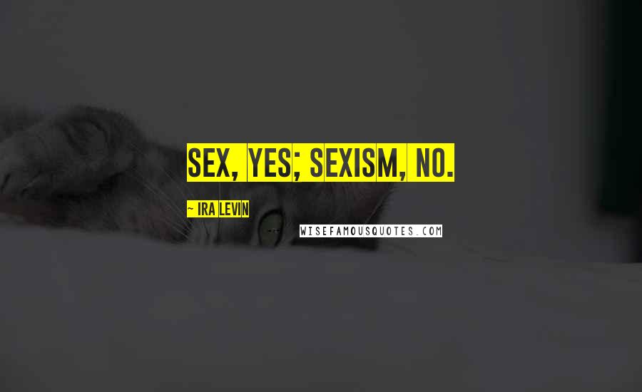 Ira Levin Quotes: Sex, yes; sexism, no.