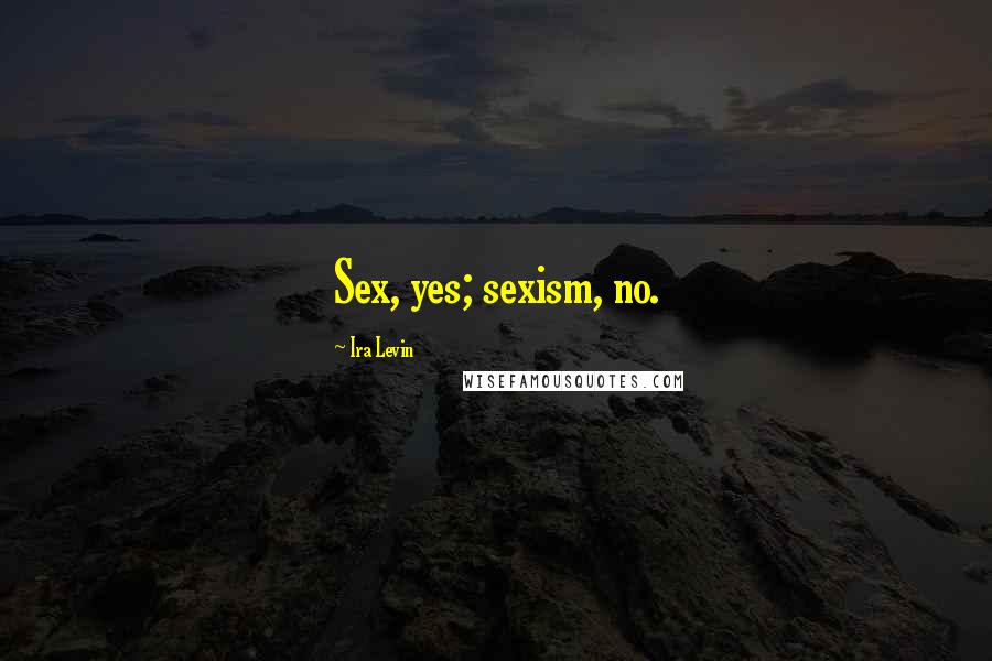 Ira Levin Quotes: Sex, yes; sexism, no.