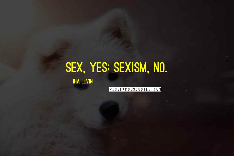 Ira Levin Quotes: Sex, yes; sexism, no.