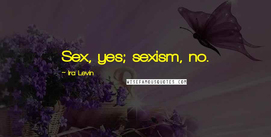 Ira Levin Quotes: Sex, yes; sexism, no.