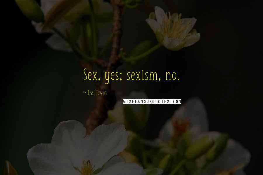 Ira Levin Quotes: Sex, yes; sexism, no.