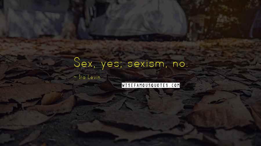 Ira Levin Quotes: Sex, yes; sexism, no.