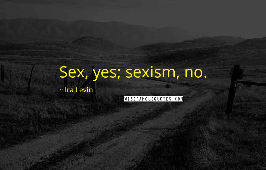 Ira Levin Quotes: Sex, yes; sexism, no.