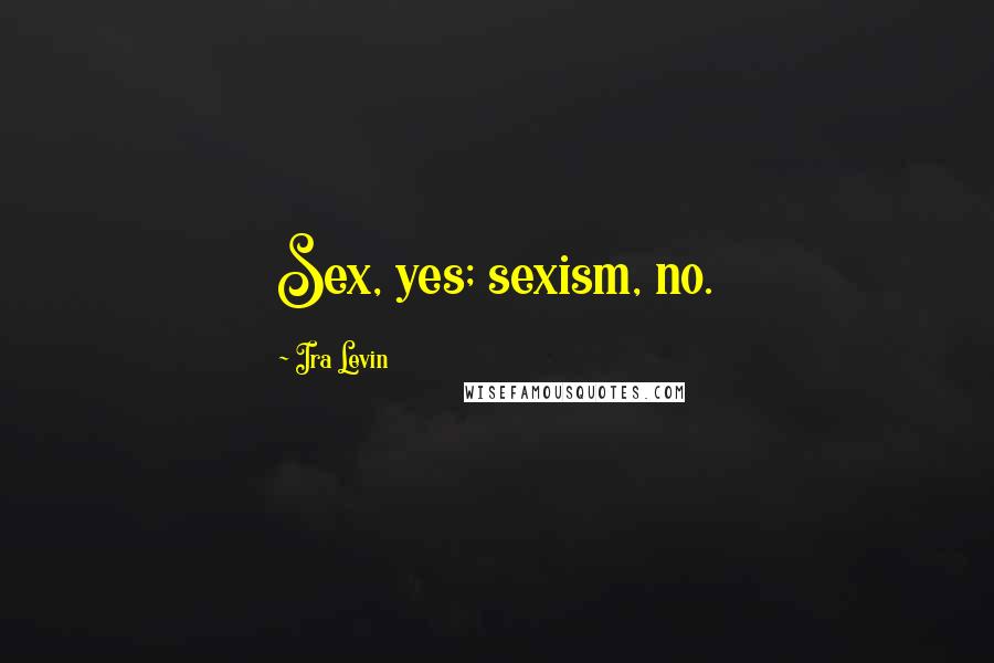 Ira Levin Quotes: Sex, yes; sexism, no.