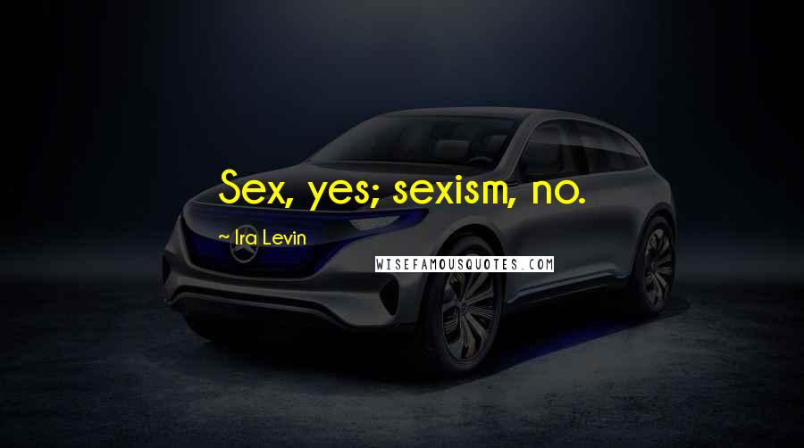 Ira Levin Quotes: Sex, yes; sexism, no.