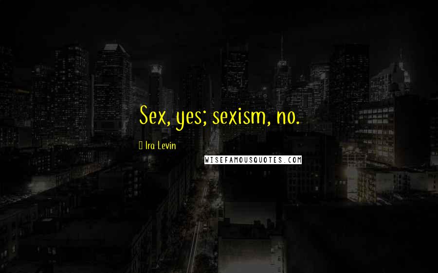 Ira Levin Quotes: Sex, yes; sexism, no.