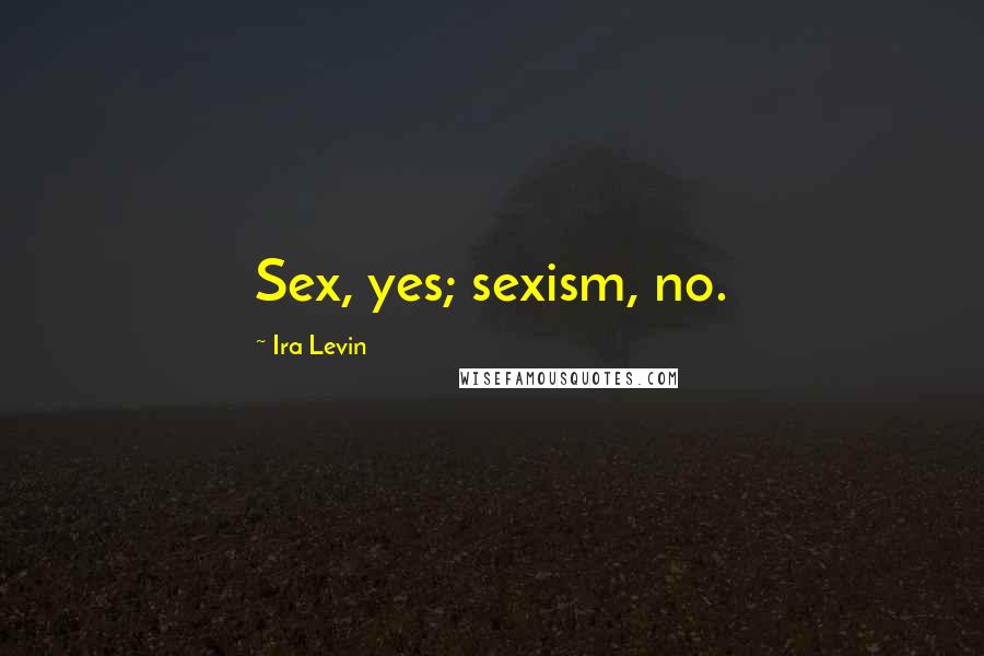 Ira Levin Quotes: Sex, yes; sexism, no.