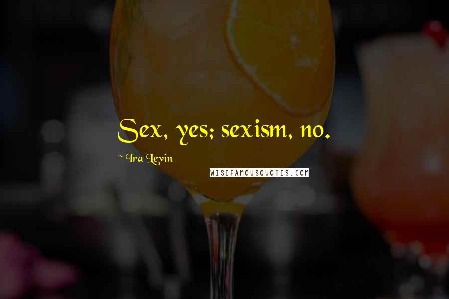 Ira Levin Quotes: Sex, yes; sexism, no.