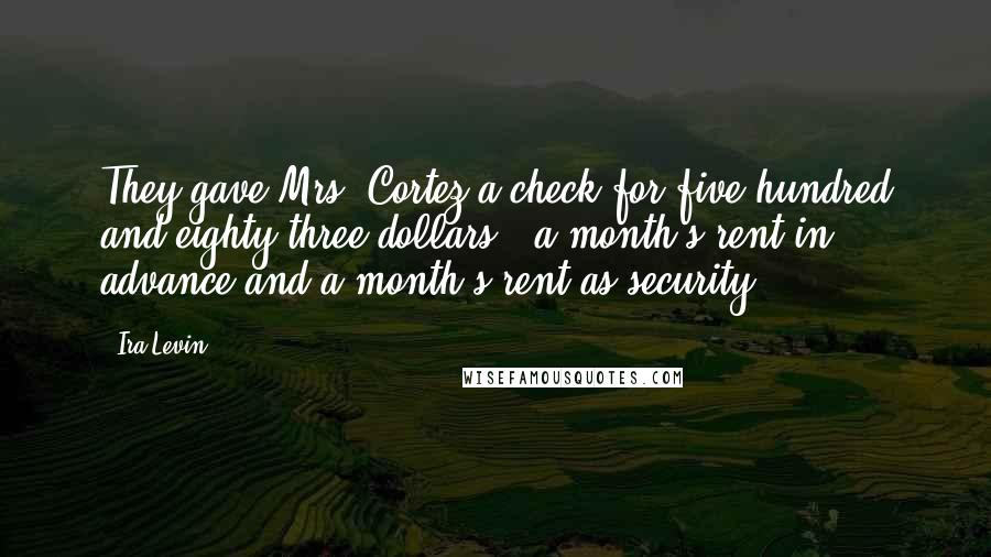 Ira Levin Quotes: They gave Mrs. Cortez a check for five hundred and eighty-three dollars - a month's rent in advance and a month's rent as security -